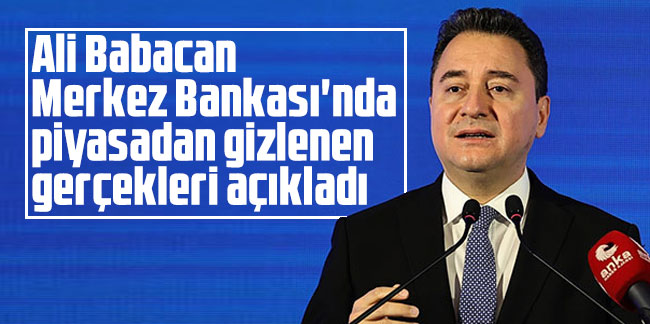 Ali Babacan Merkez Bankası'nda piyasadan gizlenen gerçekleri açıkladı