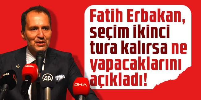 Fatih Erbakan, seçim ikinci tura kalırsa ne yapacaklarını açıkladı!