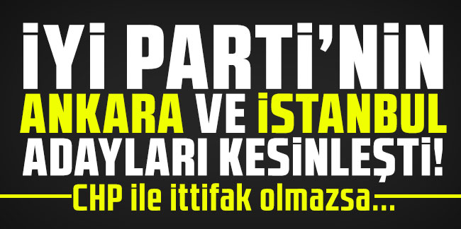 İYİ Parti'nin Ankara ve İstanbul adayları kesinleşti! CHP ile ittifak olmazsa...