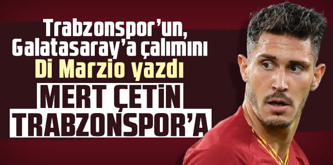Trabzonspor’un, Galatasaray’a çalımını Di Marzio yazdı! Mert Çetin Trabzonspor'a