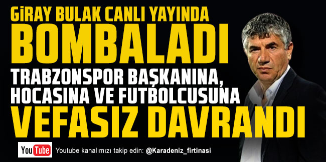 Giray Bulak; ''Trabzonspor başkanına, hocasına ve futbolcuna vefasız davrandı''