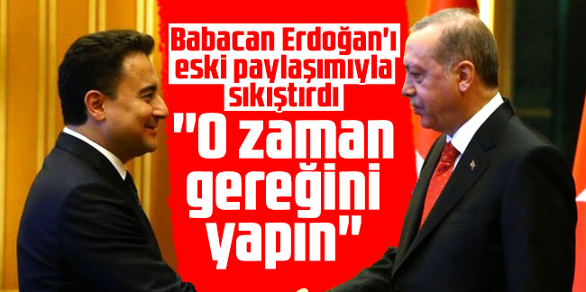 Babacan Erdoğan'ı eski paylaşımıyla sıkıştırdı: O zaman gereğini yapın