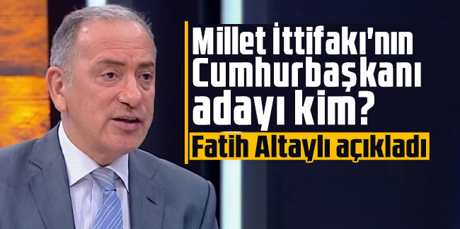 Fatih Altaylı açıkladı: Millet İttifakı'nın Cumhurbaşkanı adayı kim?