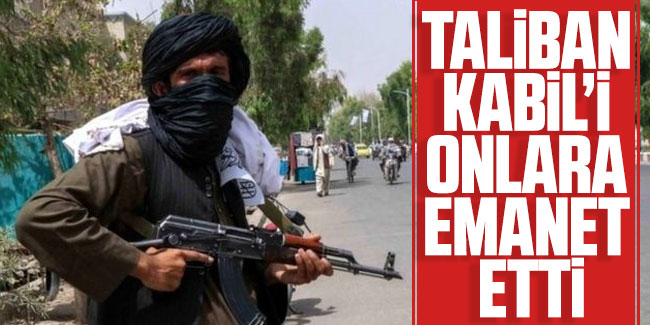 Taliban Kabil’i onlara emanet etti