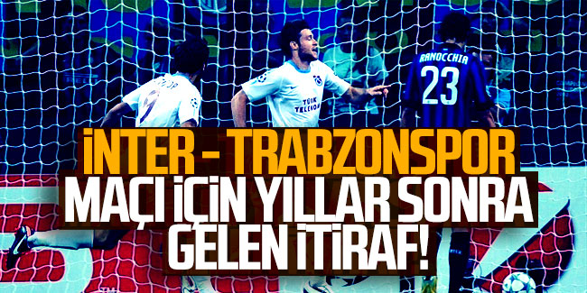 İnter-Trabzonspor maçı için yıllar sonra gelen itiraf!
