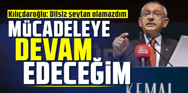 Kemal Kılıçdaroğlu: "Mücadeleye devam edeceğim"
