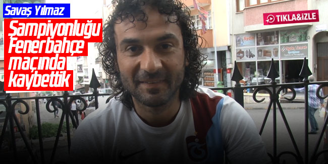 ‘’Şampiyonluğu Fenerbahçe maçında kaybettik’’