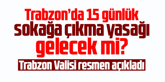Trabzon’da 15 günlük sokağa çıkma yasağı gelecek mi?