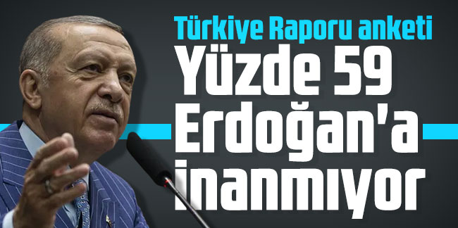 Türkiye Raporu anketi: Yüzde 59 Erdoğan'a inanmıyor