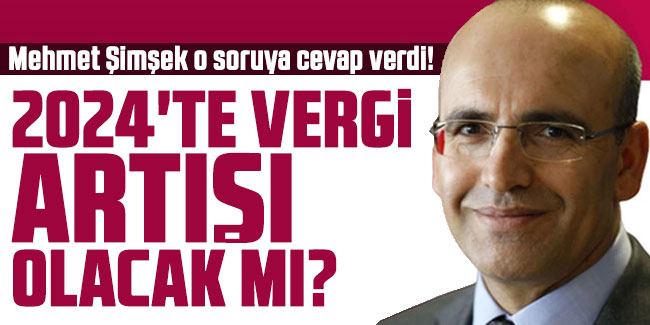 Mehmet Şimşek o soruya cevap verdi! 2024'te vergi artışı olacak mı?