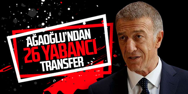 Trabzonspor'da Ahmet Ağaoğlu'ndan 26 yabancı transfer