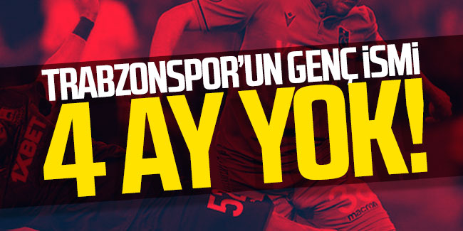 Trabzonspor'un genç ismi 4 ay yok!
