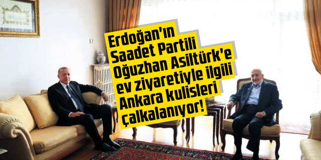 Erdoğan'ın Saadet Partili Asiltürk'e ev ziyaretiyle ilgili Ankara kulisleri çalkalanıyor!