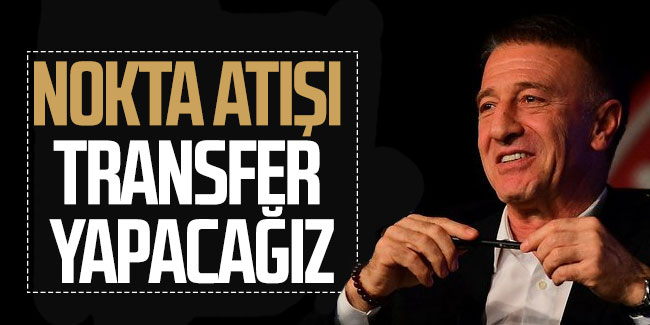 Trabzonspor Başkanı Ahmet Ağaoğlu; 'Nokta transferler yapacağız'