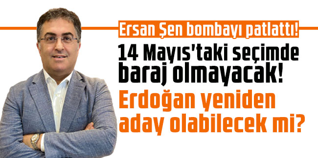 Ersan Şen bombayı patlattı! 14 Mayıs'taki seçimde baraj olmayacak! Erdoğan yeniden aday olabilecek mi?