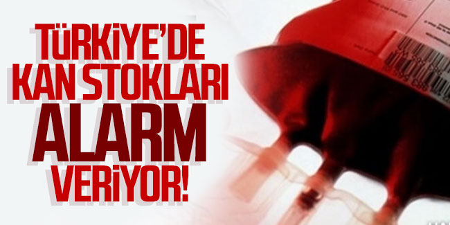 Türkiye'de kan stokları alarm veriyor!