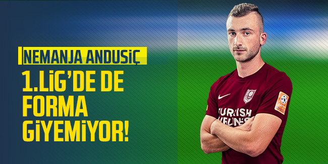 Trabzonspor'un kiralık gönderdiği Andusic 1. Lig'de de forma giyemiyor!