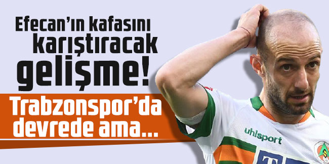 Efecan Karaca'nın aklını karıştıracak iddia! Trabzonspor’da devrede ama...