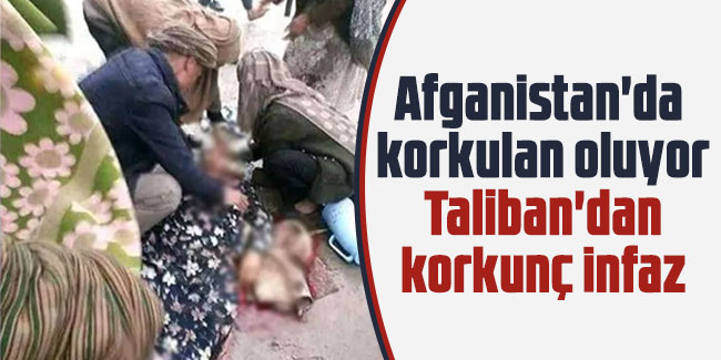 Afganistan'da korkulan oluyor: Taliban'dan korkunç infaz