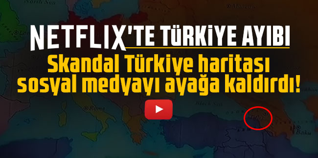 Türkiye ayakta! Netflix'te skandal Türkiye haritası