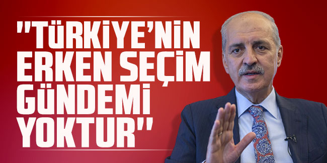 Numan Kurtulmuş: ''Çok açık söylüyoruz, Türkiye'nin erken seçim gündemi yoktur''