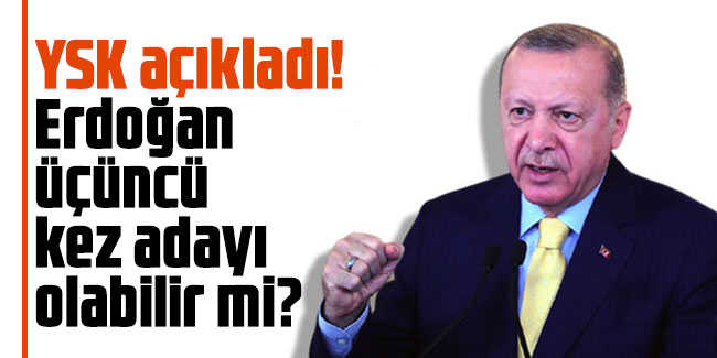 YSK açıkladı! Erdoğan üçüncü kez adayı olabilir mi?