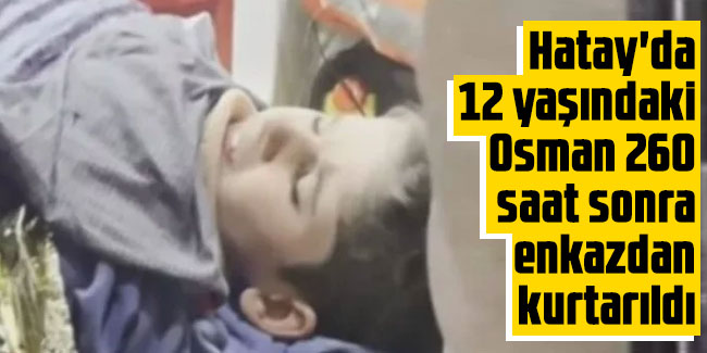 Hatay'da 12 yaşındaki Osman, 260 saat sonra enkazdan kurtarıldı