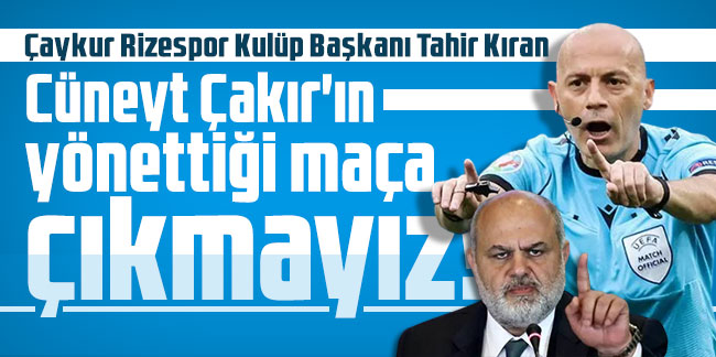 Tahir Kıran: Cüneyt Çakır'ın yönettiği maça çıkmayız!