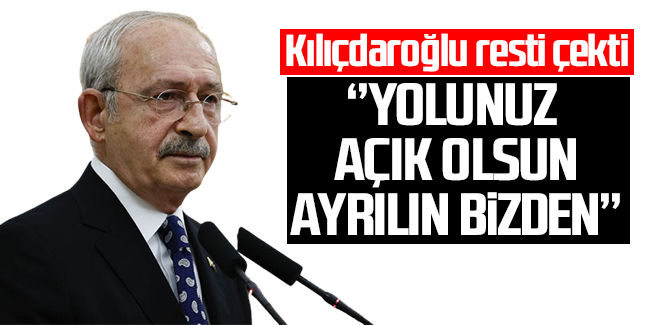 Kılıçdaroğlu rest çekti: 'Yolunuz açık olsun, ayrılın bizden'