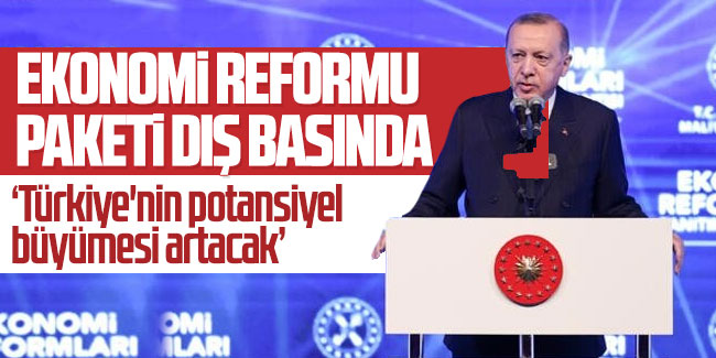 Ekonomi Reformu Paketi dış basında: Türkiye'nin potansiyel büyümesi artacak