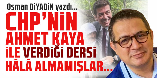 Osman Diyadin yazdı... ''CHP’nin Ahmet Kaya ile verdiği dersi hâlâ almamışlar...''