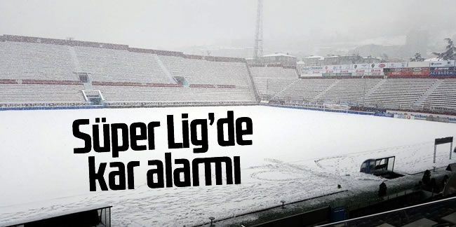 Süper Lig'de kar alarmı