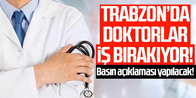 Trabzon'da doktorlar iş bırakıyor! Basın açıklaması yapılacak
