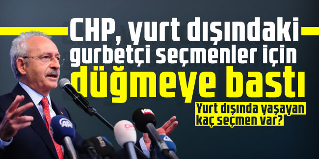 CHP, yurt dışındaki gurbetçi seçmenler için düğmeye bastı!
