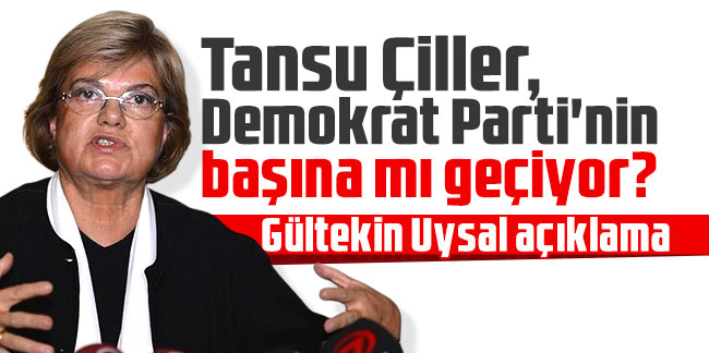 Tansu Çiller, Demokrat Parti'nin başına mı geçiyor? Uysal'dan açıklama