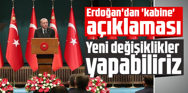 Erdoğan'dan 'kabine' açıklaması: Yeni değişiklikler yapabiliriz