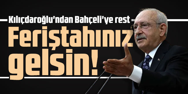 Kılıçdaroğlu'ndan Bahçeli'ye rest: ''Feriştahınız gelsin!''