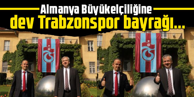 Almanya Büyükelçiliğine dev Trabzonspor bayrağı...