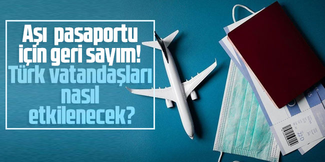 Aşı pasaportu için geri sayım! Türk vatandaşları nasıl etkilenecek?