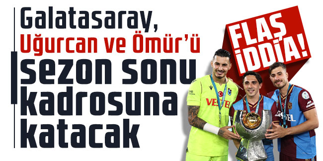 Galatasaray, Uğurcan ve Ömür’ü sezon sonu kadrosuna katacak