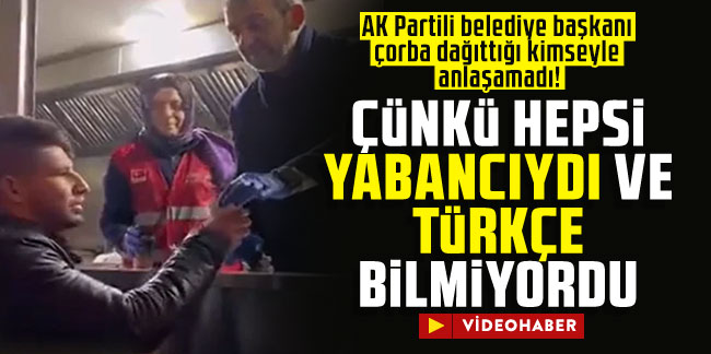 AK Partili belediye başkanı çorba dağıttığı kimseyle anlaşamadı! Çünkü hepsi yabancıydı ve Türkçe bilmiyordu