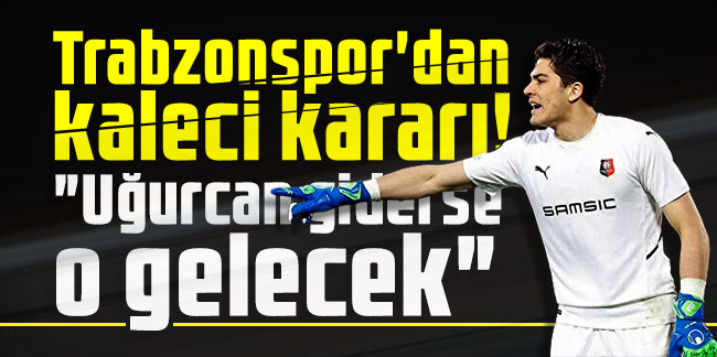 Trabzonspor'dan kaleci kararı! "Uğurcan giderse o gelecek"