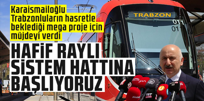 Karaismailoğlu Trabzonluların hasretle beklediği mega proje için müjdeyi verdi: Hafif raylı sistem hattına başlıyoruz