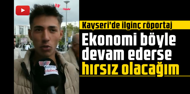 Kayseri'de ilginç röportaj: Ekonomi böyle devam ederse hırsız olacağım