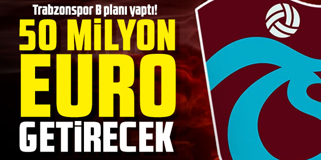 Trabzonspor B planı yaptı! 50 milyon Euro getirecek