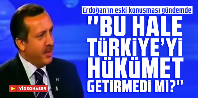 Erdoğan'ın eski konuşması: Bu hale Türkiye'yi hükümet getirmedi mi?