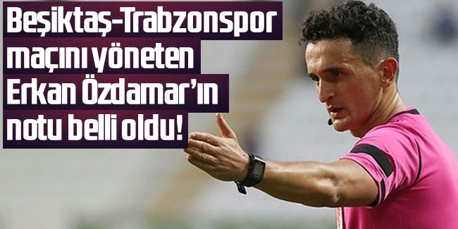 Beşiktaş-Trabzonspor maçının hakemi Erkan Özdamar'ın notu belli oldu