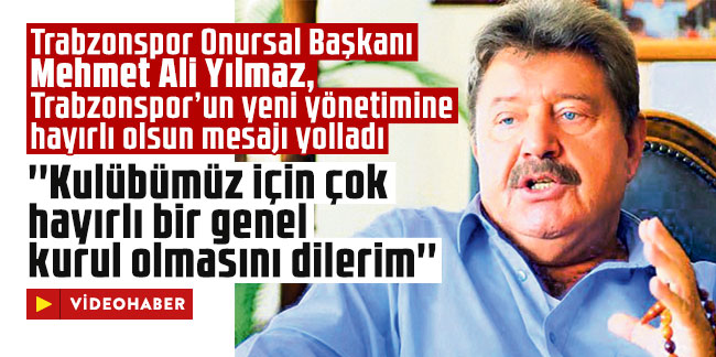 Trabzonspor Onursal Başkanı Mehmet Ali Yılmaz: ''Kulübümüz için çok hayırlı bir genel kurul olmasını dilerim''