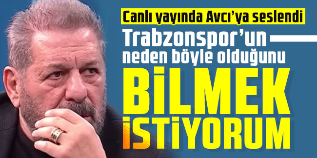 Erman Toroğlu: Trabzonspor’un neden böyle olduğunu bilmek istiyorum