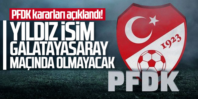 PFDK kararları açıklandı! Yıldız isim Galatasaray maçında olmayacak